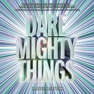 Dare Mighty Things by Heather Kaczynski