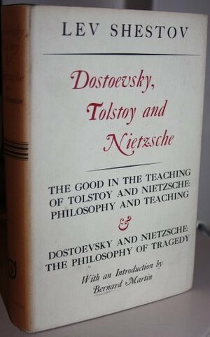 Dostoevsky, Tolstoy and Nietzsche: The Good in the Teaching of Tolstoy and Nietzsche: Philosophy and Preaching, & Dostoevsky and Nietzsche: The Philosophy of Tragedy by Lev Shestov