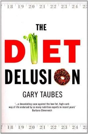 The Diet Delusion: Challenging the Conventional Wisdom on Diet, Weight Loss and Disease by Gary Taubes