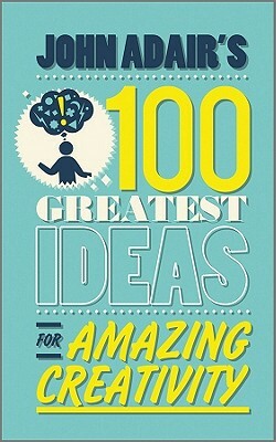John Adair's 100 Greatest Ideas for Amazing Creativity by John Adair