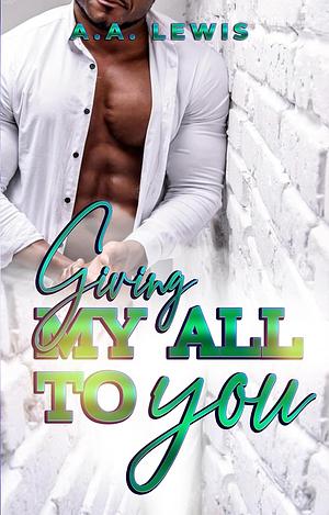 Giving My All To You by A.A. Lewis