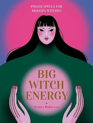 Big Witch Energy: Power Spells for Modern Witches by Semra Haksever