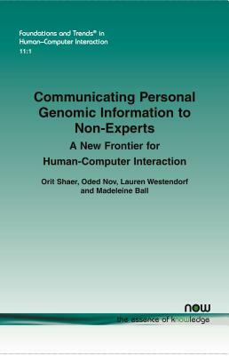 Communicating Personal Genomic Information to Non-Experts: A New Frontier for Human-Computer Interaction by Lauren Westendorf, Oded Nov, Orit Shaer