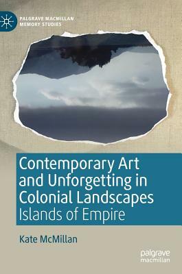Contemporary Art and Unforgetting in Colonial Landscapes: Islands of Empire by Kate McMillan