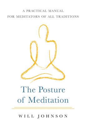 The Posture of Meditation: A Practical Manual for Meditators of All Traditions by Will Johnson