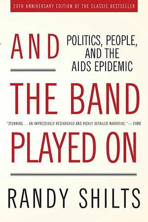 And the Band Played On: Politics, People, and the AIDS Epidemic by Randy Shilts