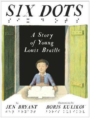 Six Dots: A Story of Young Louis Braille by Jen Bryant, Boris Kulikov