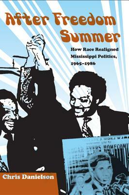 After Freedom Summer: How Race Realigned Mississippi Politics, 1965-1986 by Chris Danielson