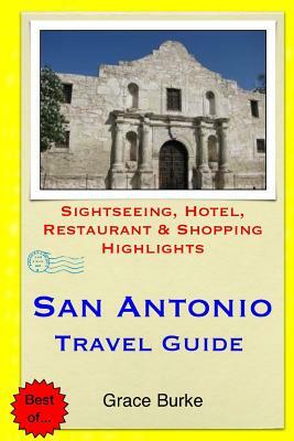 San Antonio Travel Guide: Sightseeing, Hotel, Restaurant & Shopping Highlights by Grace Burke