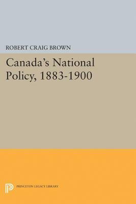Canada's National Policy, 1883-1900 by Robert Craig Brown