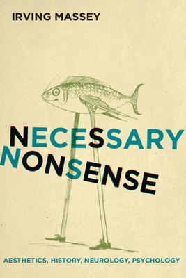 Necessary Nonsense: Aesthetics, History, Neurology, Psychology by Irving Massey