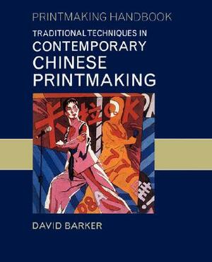 Traditional Techniques in Contemporary Chinese Printmaking by David Barker