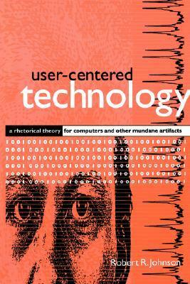 User-Centered Technology: A Rhetorical Theory for Computers and Other Mundane Artifacts by Robert R. Johnson