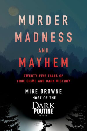 Twenty-Five Tales of True Crime and Dark History: From the Dark Poutine Podcast by Mike Browne