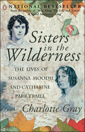 Sisters in the Wilderness: The Lives of Susanna Moodie and Catharine Parr Traill by Charlotte Gray