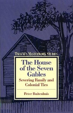 The House of the Seven Gables: Severing Family and Colonial Ties by Peter Buitenhuis