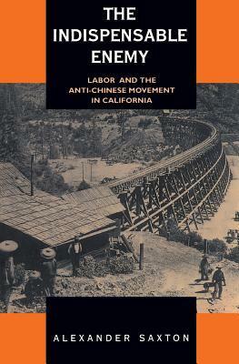 The Indispensable Enemy: Labor and the Anti-Chinese Movement in California by William Deverell, Alexander Saxton