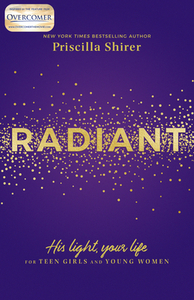 Radiant: His Light, Your Life for Teen Girls and Young Women by Priscilla Shirer