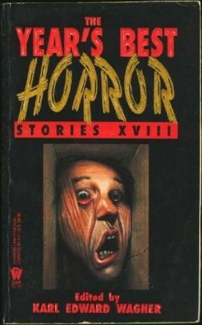 The Year's Best Horror Stories XVIII by Robert Frazier, David Drake, Joel Lane, Les Edwards, D.F. Lewis, Simon MacCulloch, F. Paul Wilson, Brian Lumley, Bruce Boston, M. John Harrison, Wayne Allen Sallee, David Langford, Simon Clark, T. Winter-Damon, David J. Schow, A.F. Kidd, Ramsey Campbell, Jessica Amanda Salmonson, W.H. Pugmire, Nina Kiriki Hoffman, Jeffrey Goddin, Jack Dann, Karl Edward Wagner, Scott D. Yost, Ian McDowell, Nicholas Royle, Patrick McLeod