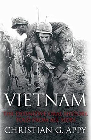 Vietnam: The Definitive Oral History, Told From All Sides by Christian G. Appy