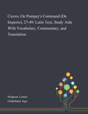 Cicero, On Pompey's Command (De Imperio), 27-49: Latin Text, Study Aids With Vocabulary, Commentary, and Translation by Louise Hodgson, Ingo Gildenhard