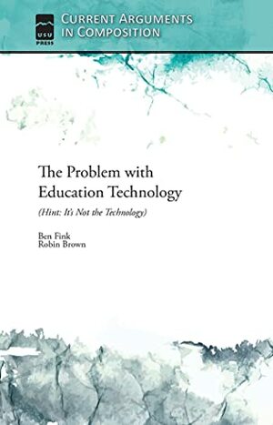 The Problem with Education Technology (Hint: It's Not the Technology) by Robin Brown, Ben Fink