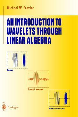 An Introduction to Wavelets Through Linear Algebra by Michael W. Frazier, K.A. Ribet, F.W. Gehring, Sheldon Axler