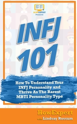Infj 101: How to Understand Your INFJ Personality and Thrive as the Rarest MBTI Personality Type by Howexpert Press, Lindsay Rossum