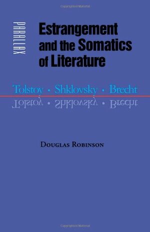 Estrangement and the Somatics of Literature: Tolstoy, Shklovsky, Brecht by Douglas Robinson