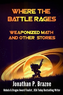 Where the Battle Rages: Weaponized Math and Other Stories by Jonathan Brazee