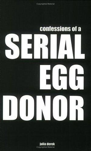 Confessions of a Serial Egg Donor by Julia Derek, Julia Derek