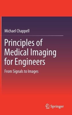 Principles of Medical Imaging for Engineers: From Signals to Images by Michael Chappell