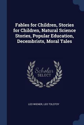 Fables for Children, Stories for Children, Natural Science Stories, Popular Education, Decembrists, Moral Tales by Leo Wiener, Leo Tolstoy