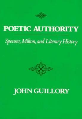 Poetic Authority: Spenser, Milton, and Literary History by John Guillory