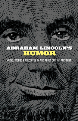 Abraham Lincoln's Humor: Yarns, Stories, and Anecdotes by and about Our 16th President by John Grafton