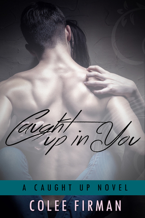 Caught Up In You by Colee Firman