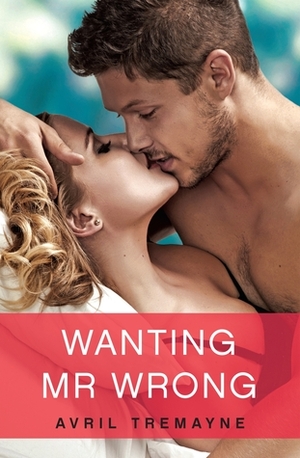 Wanting Mr. Wrong by Avril Tremayne