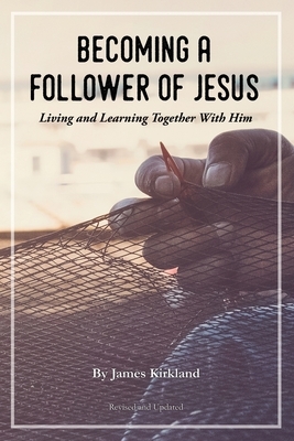 Becoming a Follower of Jesus: Living and Learning Together With Him by James Kirkland