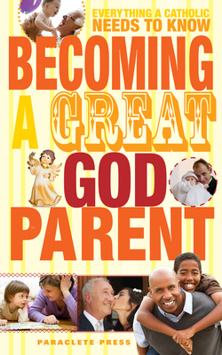 Becoming a Great Godparent: Everything a Catholic Needs to Know by Paraclete Press