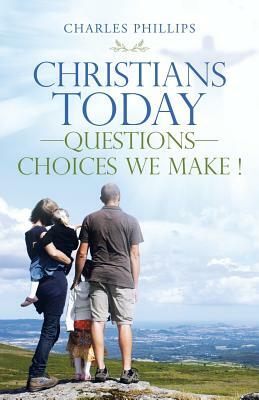 Christians Today-Questions-Choices We Make ! by Charles Phillips