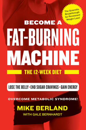 Become a Fat-Burning Machine: The 12-Week Diet by Mike Berland, Gale Bernhardt