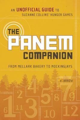 The Panem Companion: An Unofficial Guide to Suzanne Collins' Hunger Games, from Mellark Bakery to Mockingjays by V. Arrow