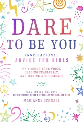 Dare to Be You: Inspirational Advice for Girls on Finding Your Voice, Leading Fearlessly, and Making a Difference by Marianne Schnall