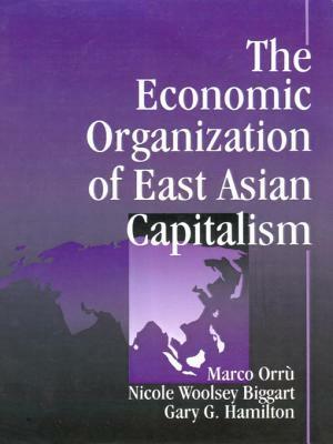 The Economic Organization of East Asian Capitalism by Nicole Woolsey Biggart, Marco Orru, Gary G. Hamilton