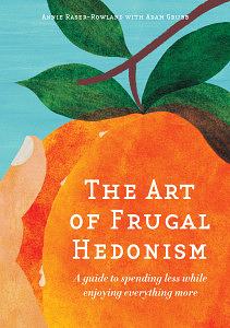 The Art of Frugal Hedonism: A Guide to Spending Less While Enjoying Everything More by Adam Grubb, Annie Raser-Rowland