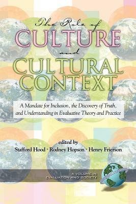 The Role of Culture and Cultural Context in Evaluation: A Mandate for Inclusion, the Discovery of Truth and Understanding (PB) by 