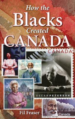 How the Blacks Created Canada by Fil Fraser