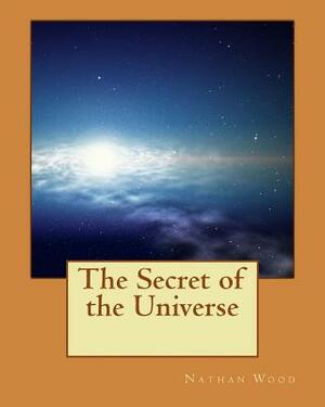 The Secret of the Universe by Nathan R. Wood