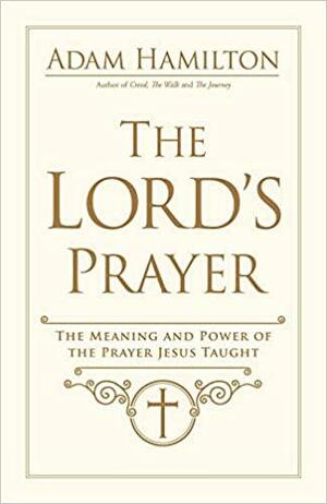 The Lord's Prayer: The Meaning and Power of the Prayer Jesus Taught by Adam Hamilton