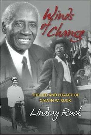 Winds of Change: the Life and Legacy of Calvin W. Ruck by Lindsay Ruck